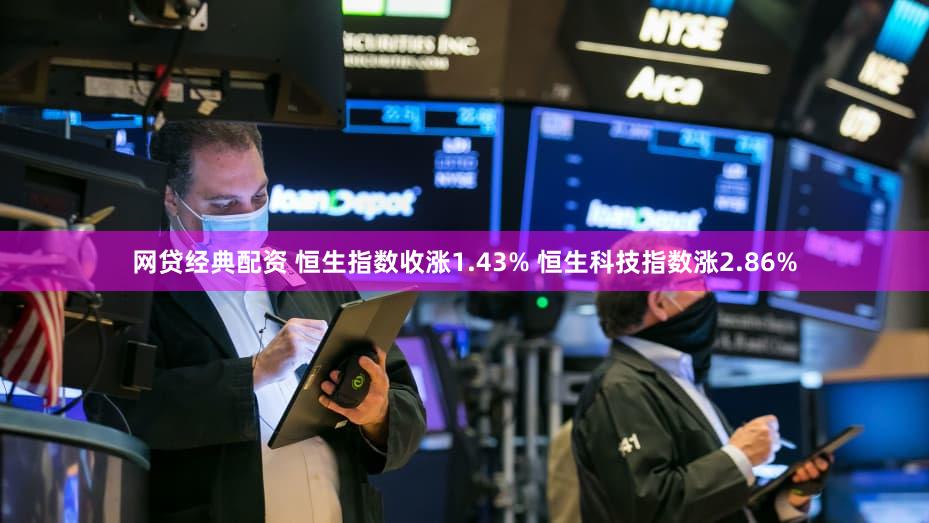 网贷经典配资 恒生指数收涨1.43% 恒生科技指数涨2.86%