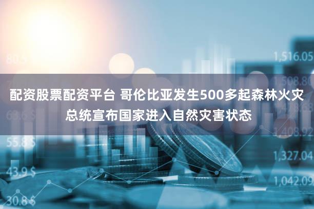 配资股票配资平台 哥伦比亚发生500多起森林火灾 总统宣布国家进入自然灾害状态