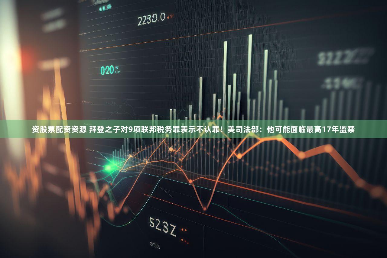 资股票配资资源 拜登之子对9项联邦税务罪表示不认罪!美司法部:他可能面临最高17年监禁