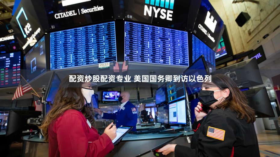 配资炒股配资专业 美国国务卿到访以色列