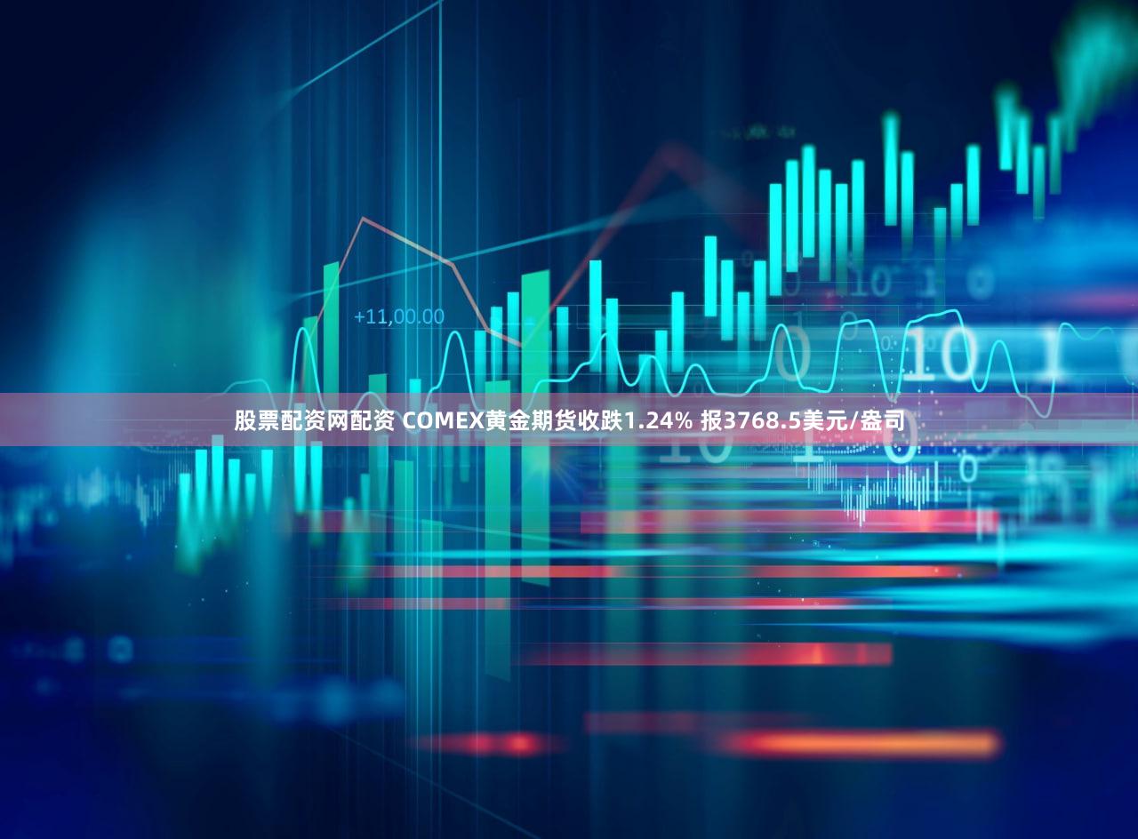 股票配资网配资 COMEX黄金期货收跌1.24% 报3768.5美元/盎司