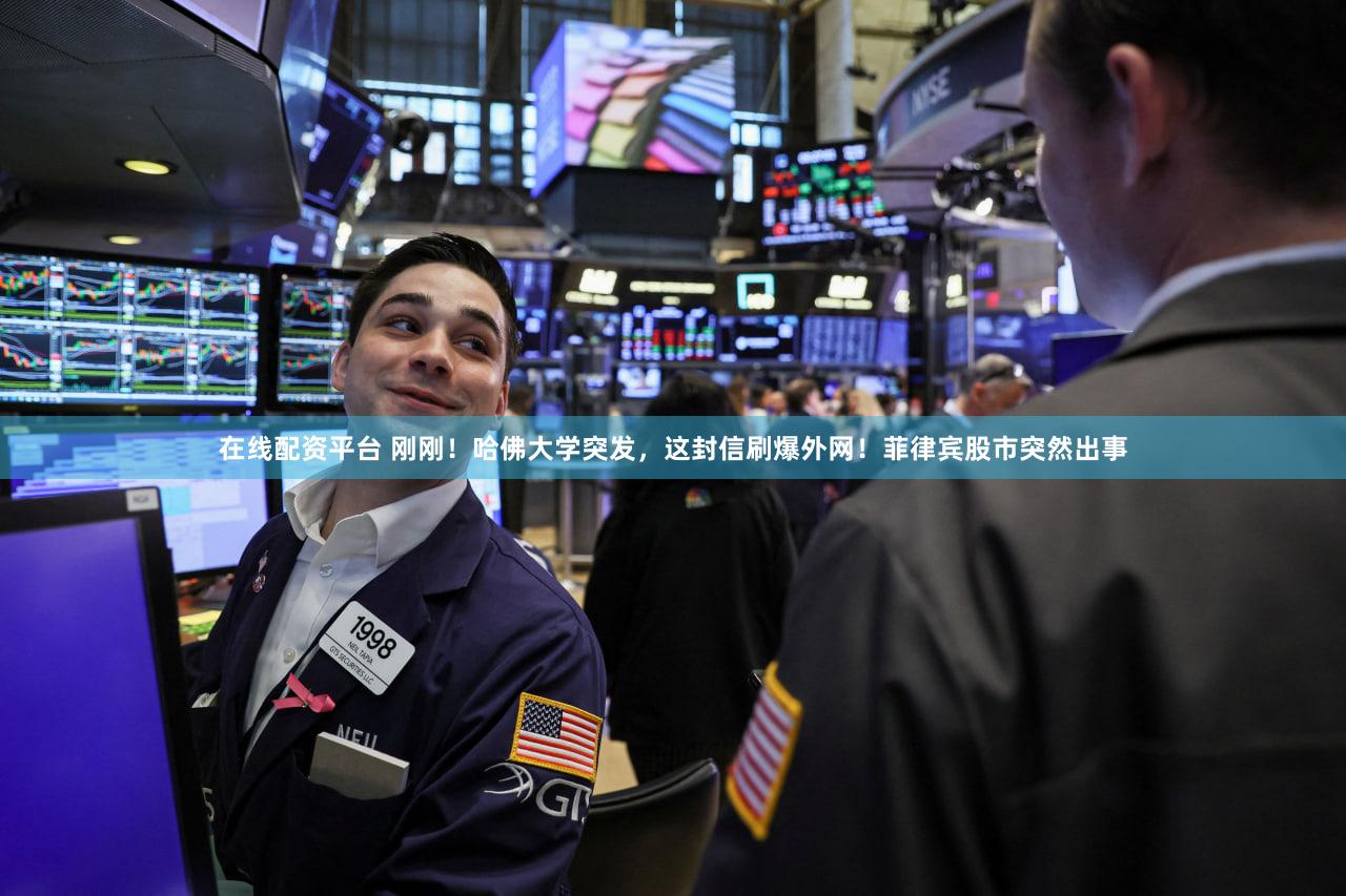 在线配资平台 刚刚!哈佛大学突发,这封信刷爆外网!菲律宾股市突然出事