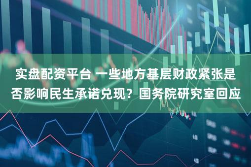 实盘配资平台 一些地方基层财政紧张是否影响民生承诺兑现?国务院研究室回应