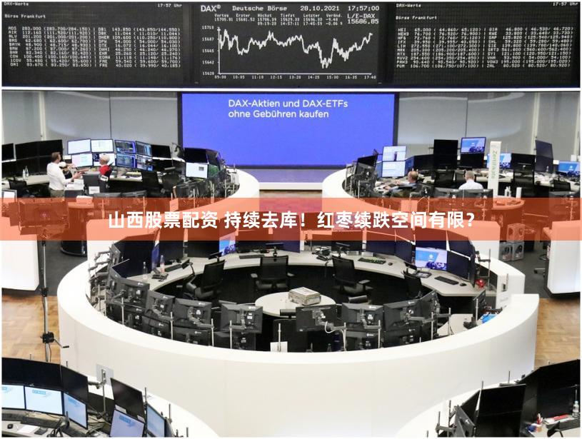 山西股票配资 持续去库！红枣续跌空间有限？