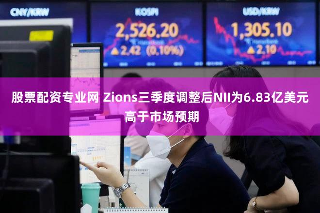 股票配资专业网 Zions三季度调整后NII为6.83亿美元 高于市场预期