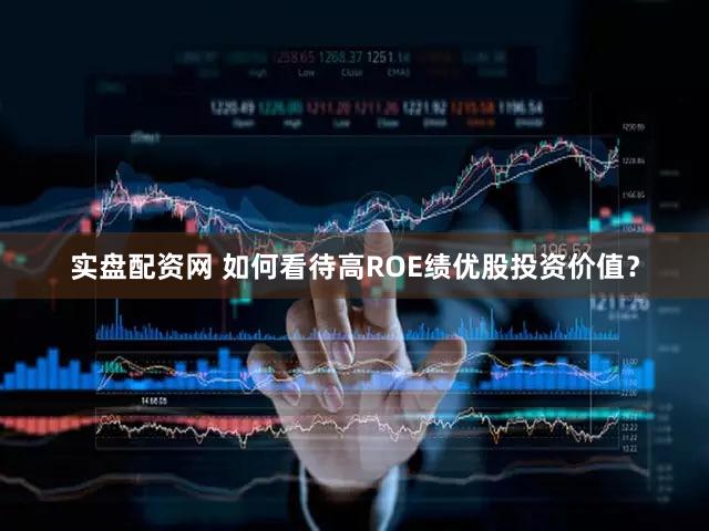 实盘配资网 如何看待高ROE绩优股投资价值？