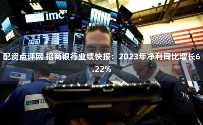 配资点评网 招商银行业绩快报：2023年净利同比增长6.22%