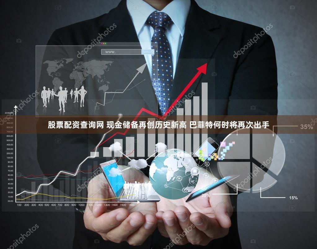 股票配资查询网 现金储备再创历史新高 巴菲特何时将再次出手
