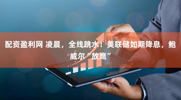 配资盈利网 凌晨，全线跳水！美联储如期降息，鲍威尔“放鹰”