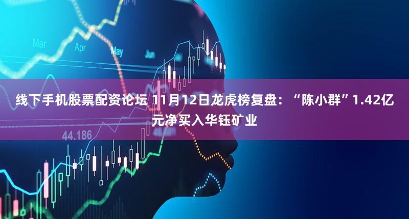 线下手机股票配资论坛 11月12日龙虎榜复盘：“陈小群”1.42亿元净买入华钰矿业
