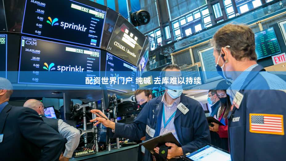 配资世界门户 纯碱 去库难以持续