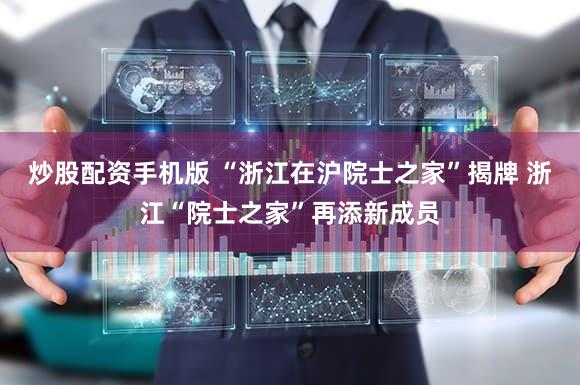 炒股配资手机版 “浙江在沪院士之家”揭牌 浙江“院士之家”再添新成员