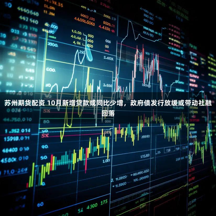 苏州期货配资 10月新增贷款或同比少增,政府债发行放缓或带动社融回落