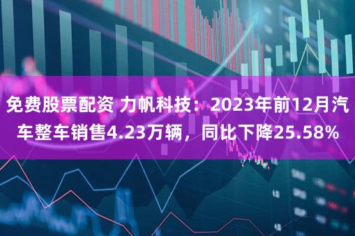 免费股票配资 力帆科技：2023年前12月汽车整车销售4.23万辆，同比下降25.58%
