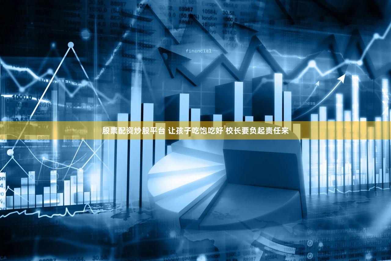 股票配资炒股平台 让孩子吃饱吃好 校长要负起责任来