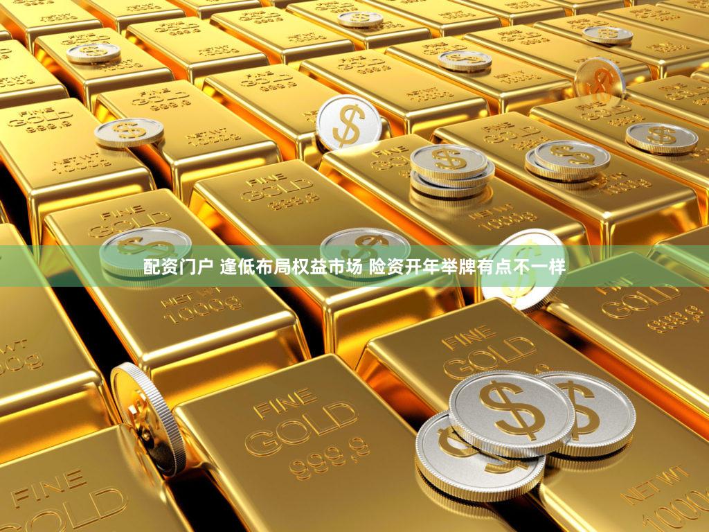 配资门户 逢低布局权益市场 险资开年举牌有点不一样