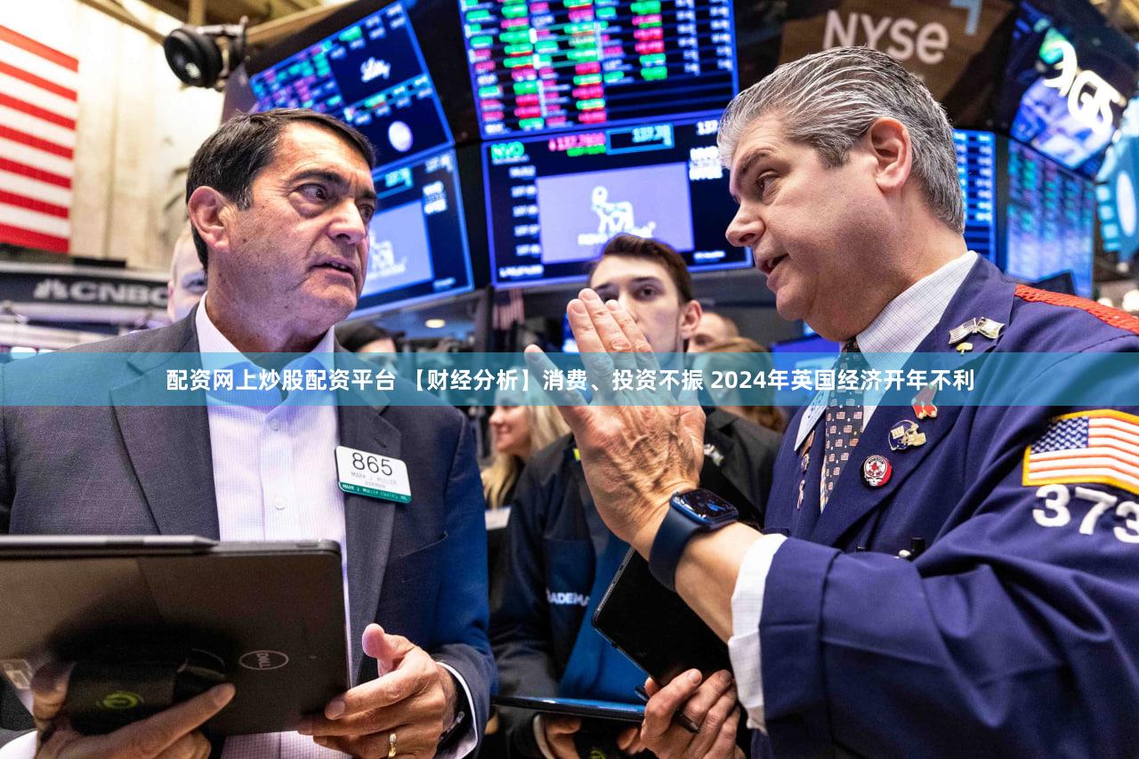 配资网上炒股配资平台 【财经分析】消费、投资不振 2024年英国经济开年不利
