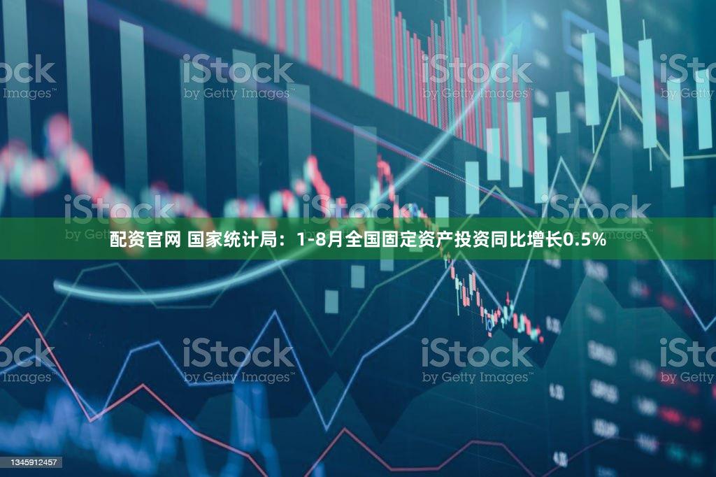 配资官网 国家统计局：1-8月全国固定资产投资同比增长0.5%