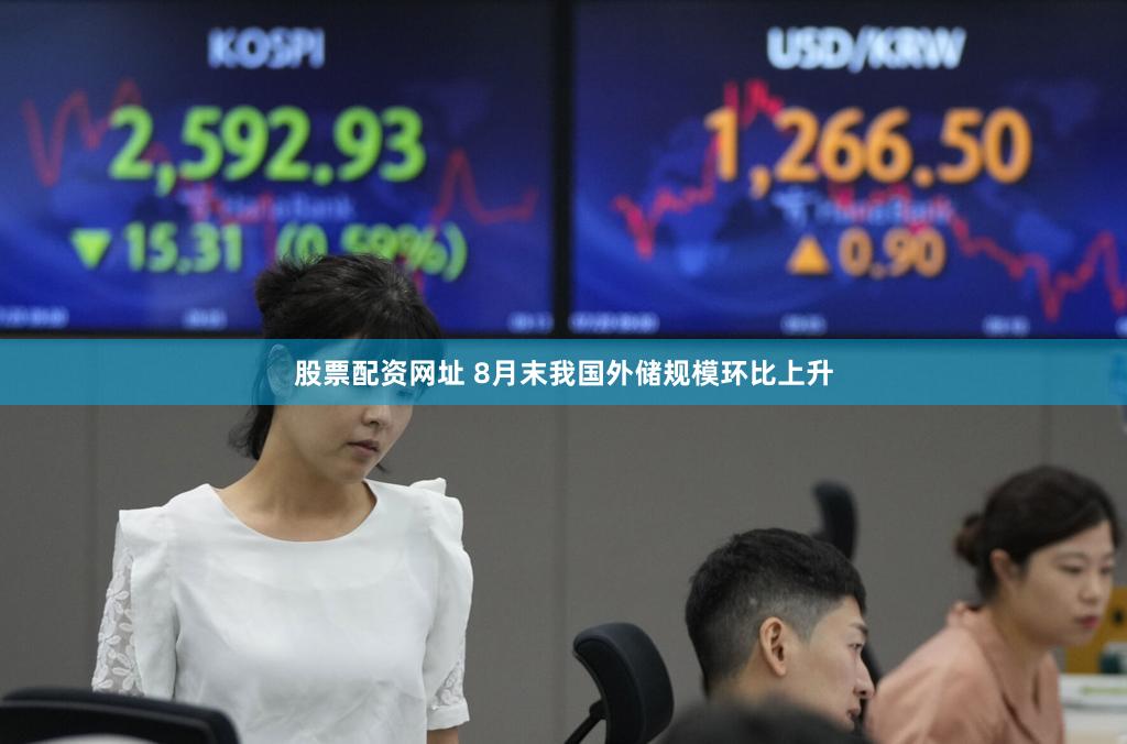 股票配资网址 8月末我国外储规模环比上升