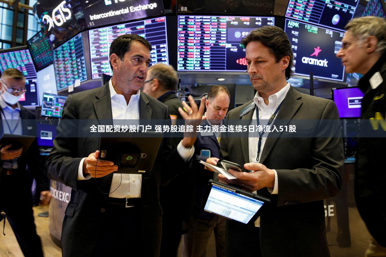 全国配资炒股门户 强势股追踪 主力资金连续5日净流入51股