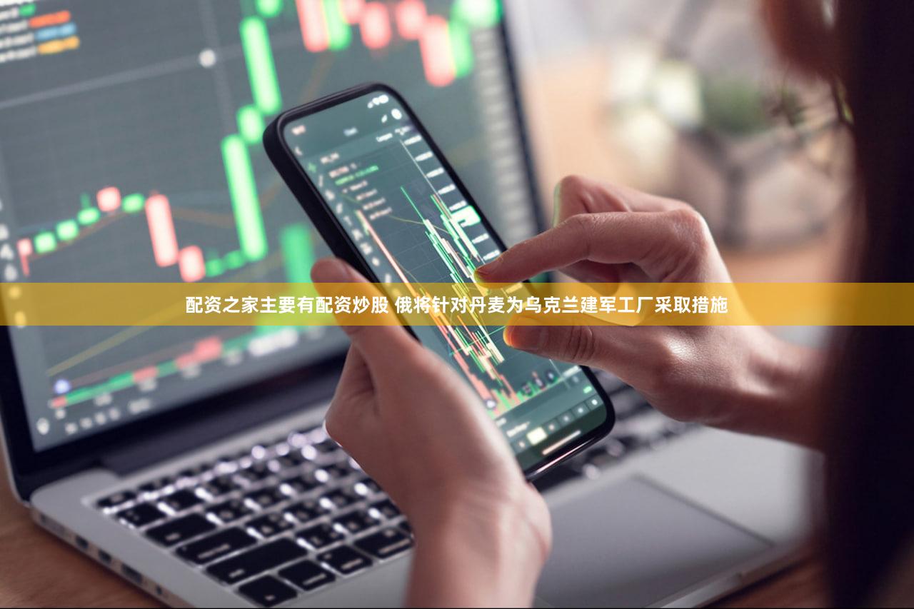 配资之家主要有配资炒股 俄将针对丹麦为乌克兰建军工厂采取措施