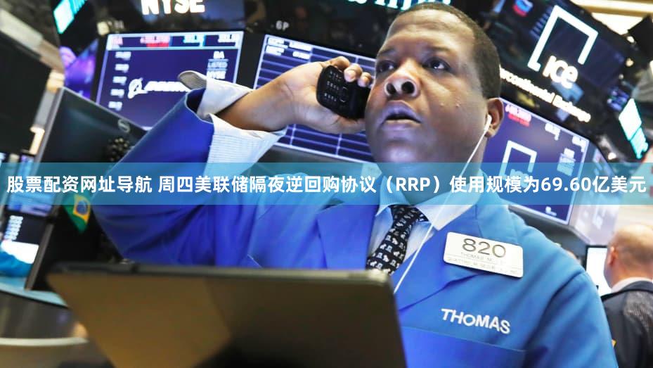 股票配资网址导航 周四美联储隔夜逆回购协议（RRP）使用规模为69.60亿美元