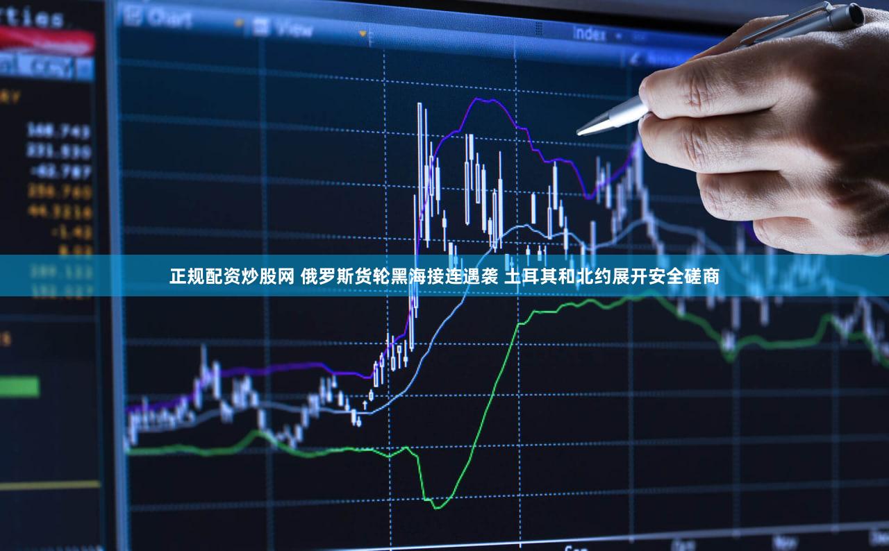 正规配资炒股网 俄罗斯货轮黑海接连遇袭 土耳其和北约展开安全磋商