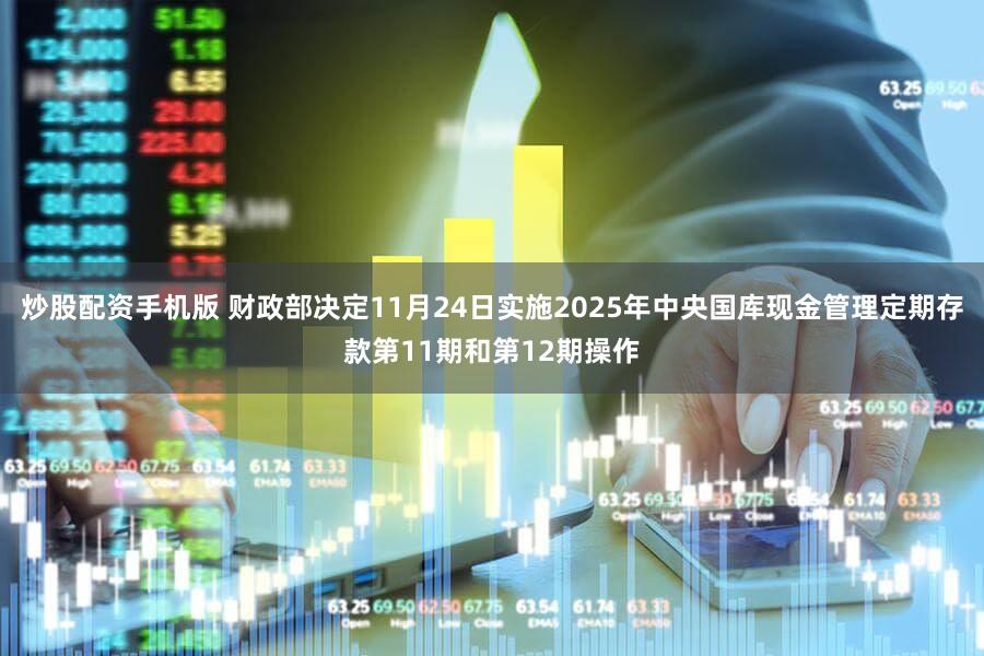 炒股配资手机版 财政部决定11月24日实施2025年中央国库现金管理定期存款第11期和第12期操作