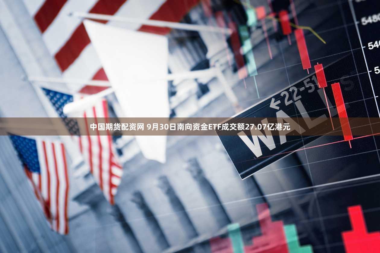 中国期货配资网 9月30日南向资金ETF成交额27.07亿港元
