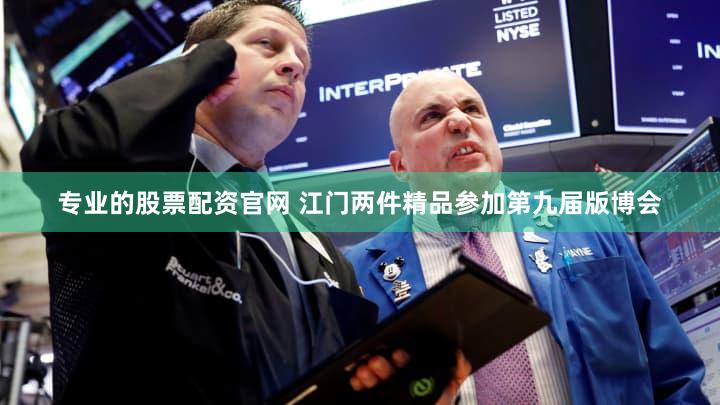 专业的股票配资官网 江门两件精品参加第九届版博会