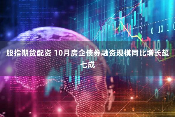 股指期货配资 10月房企债券融资规模同比增长超七成