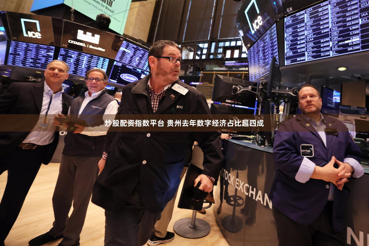 炒股配资指数平台 贵州去年数字经济占比超四成