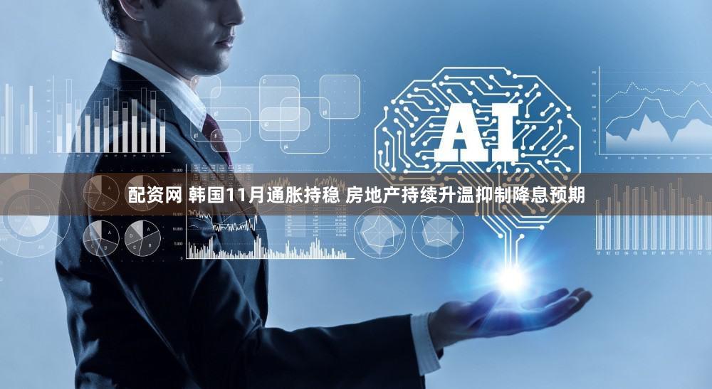 配资网 韩国11月通胀持稳 房地产持续升温抑制降息预期