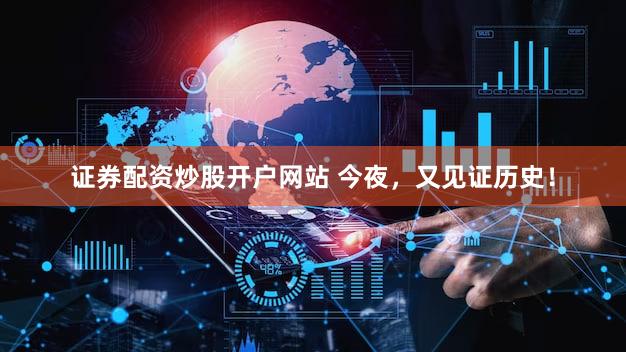 证券配资炒股开户网站 今夜，又见证历史！