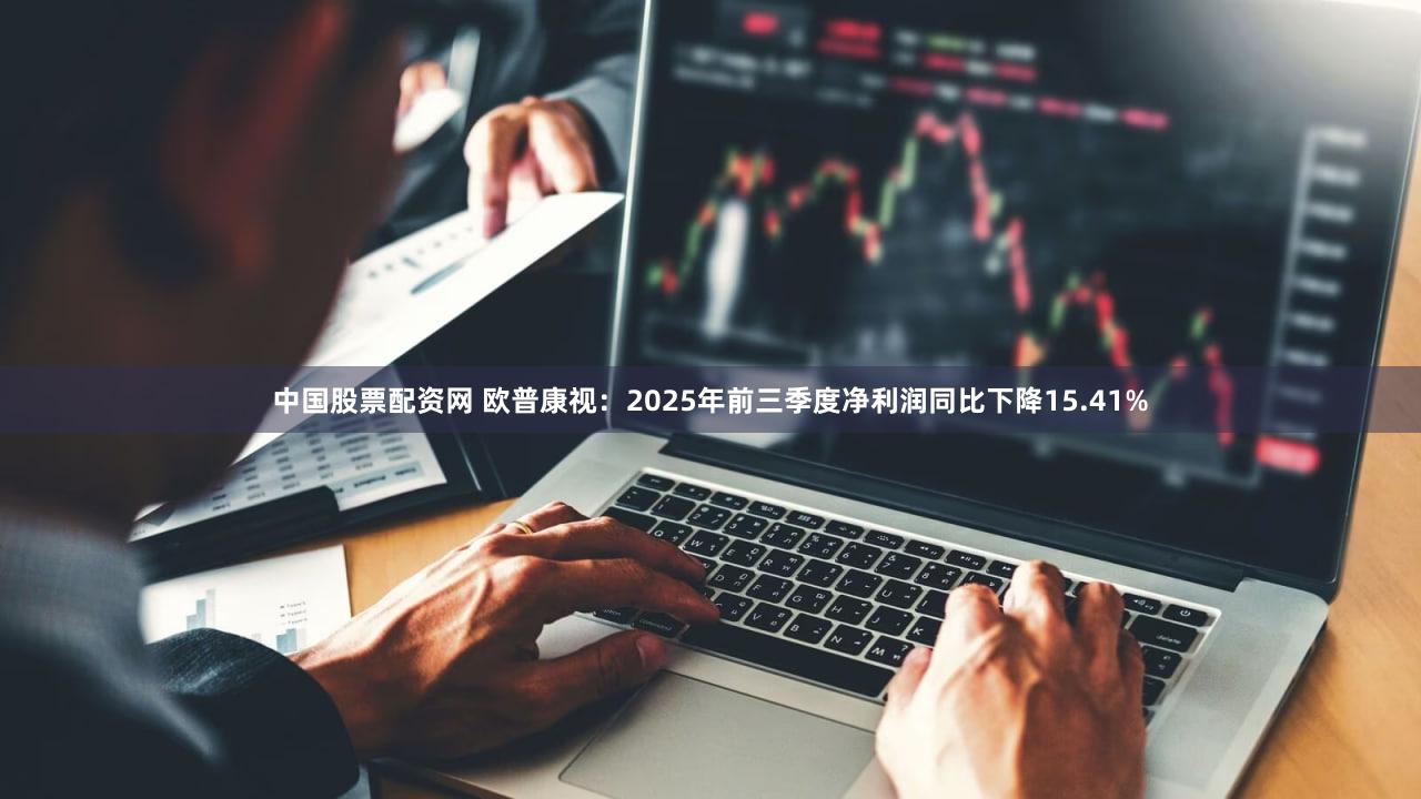 中国股票配资网 欧普康视：2025年前三季度净利润同比下降15.41%