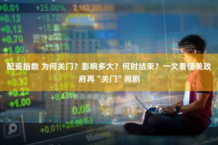 配资指数 为何关门？影响多大？何时结束？一文看懂美政府再“关门”闹剧