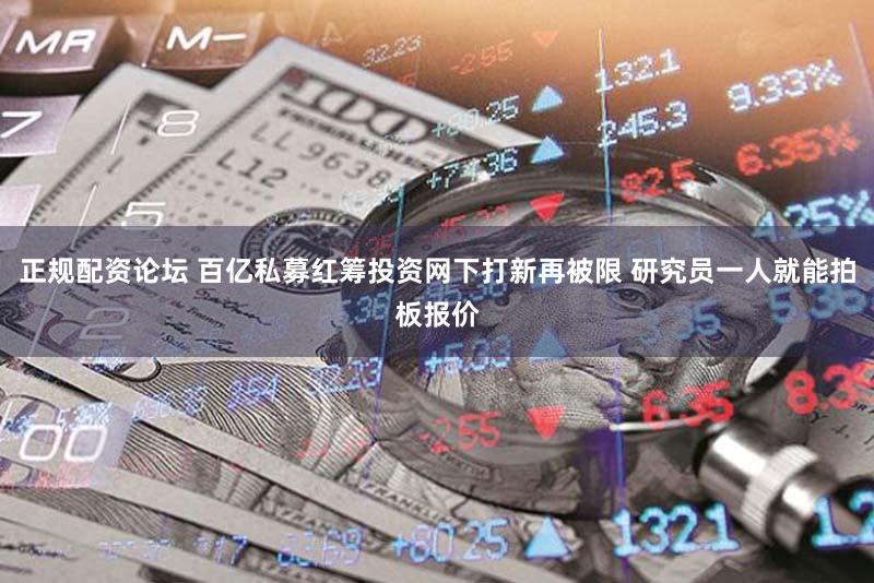 正规配资论坛 百亿私募红筹投资网下打新再被限 研究员一人就能拍板报价
