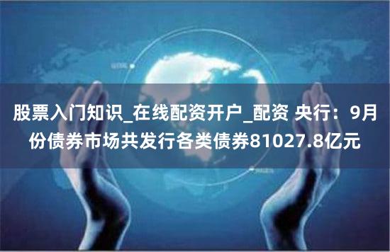 股票入门知识_在线配资开户_配资 央行：9月份债券市场共发行各类债券81027.8亿元