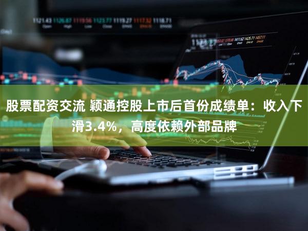 股票配资交流 颖通控股上市后首份成绩单：收入下滑3.4%，高度依赖外部品牌