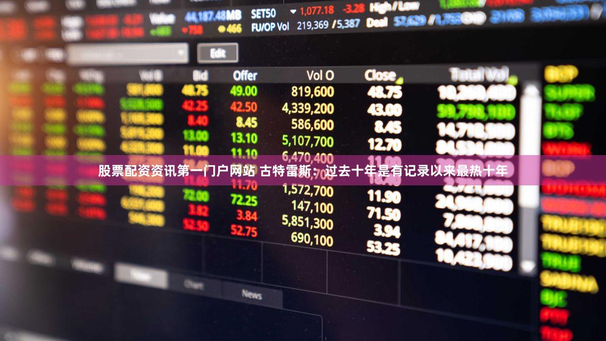 股票配资资讯第一门户网站 古特雷斯：过去十年是有记录以来最热十年