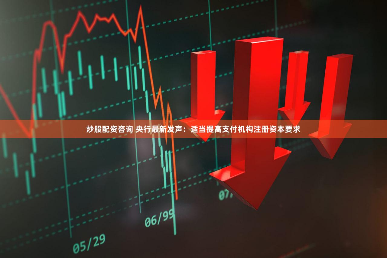 炒股配资咨询 央行最新发声：适当提高支付机构注册资本要求