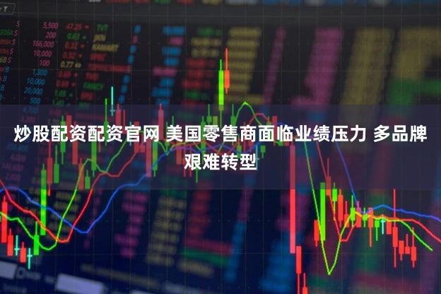 炒股配资配资官网 美国零售商面临业绩压力 多品牌艰难转型