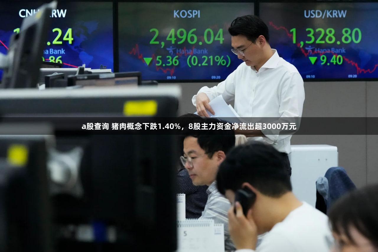 a股查询 猪肉概念下跌1.40%，8股主力资金净流出超3000万元