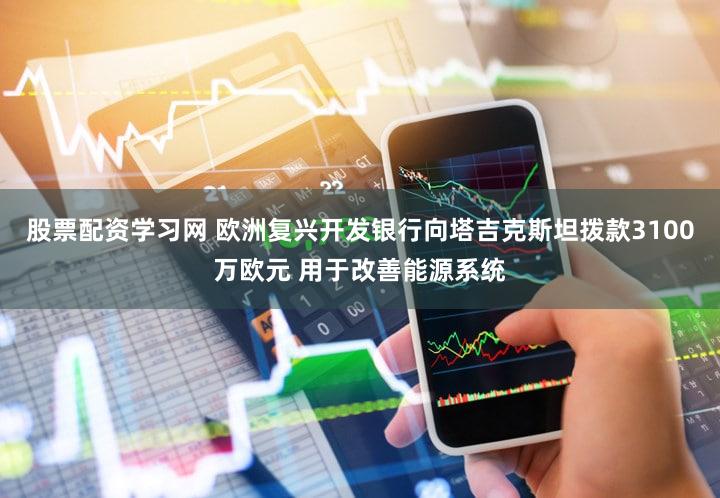 股票配资学习网 欧洲复兴开发银行向塔吉克斯坦拨款3100万欧元 用于改善能源系统