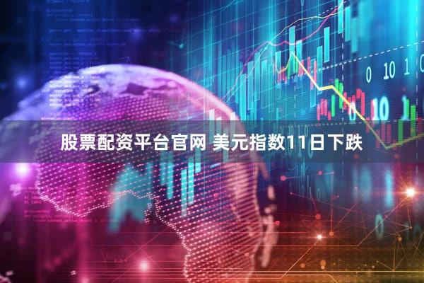 股票配资平台官网 美元指数11日下跌
