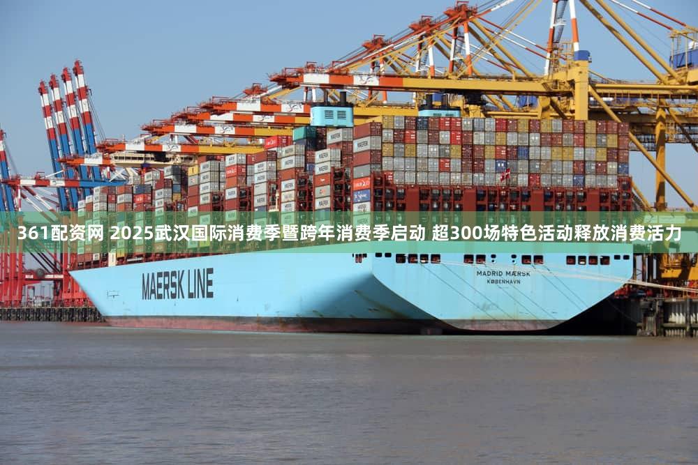 361配资网 2025武汉国际消费季暨跨年消费季启动 超300场特色活动释放消费活力
