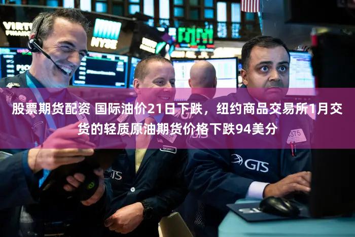 股票期货配资 国际油价21日下跌，纽约商品交易所1月交货的轻质原油期货价格下跌94美分