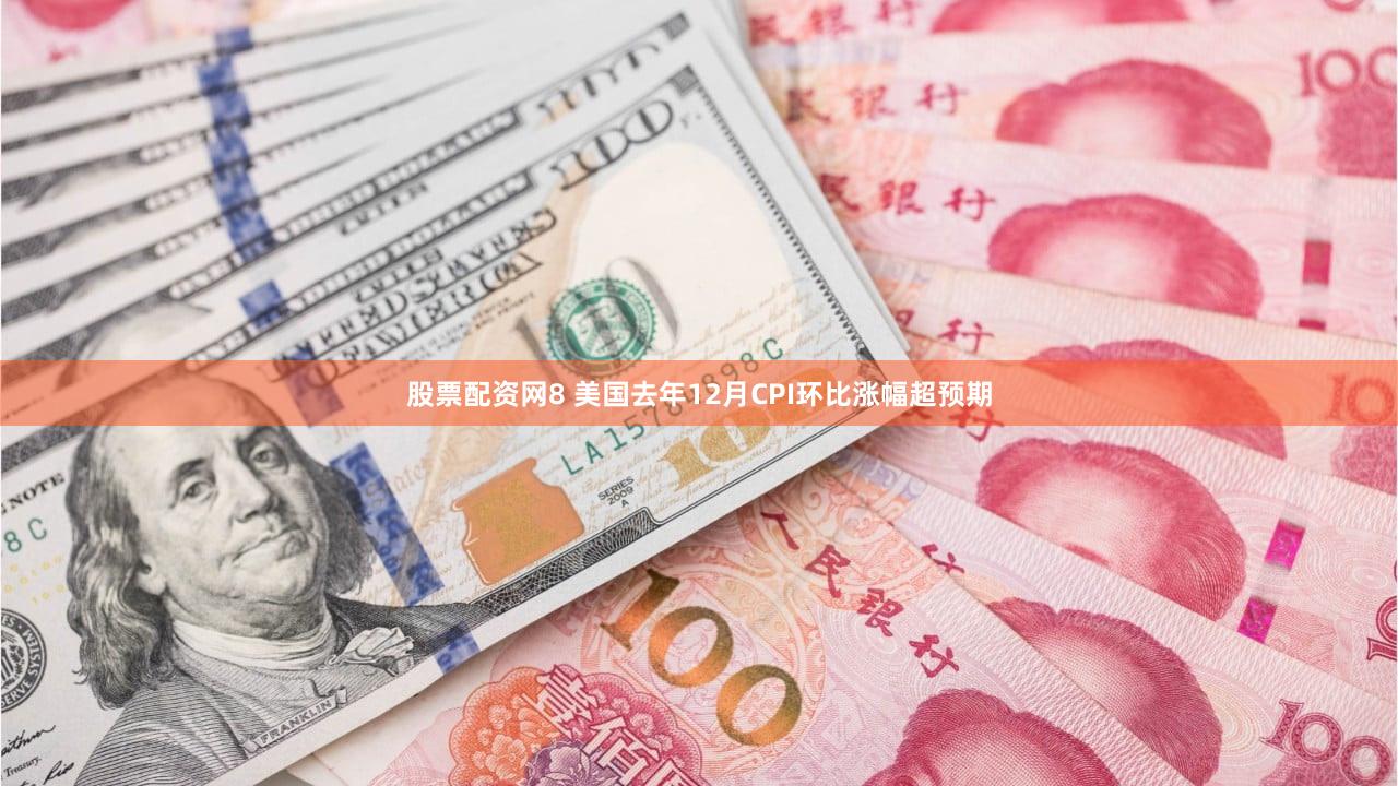 股票配资网8 美国去年12月CPI环比涨幅超预期
