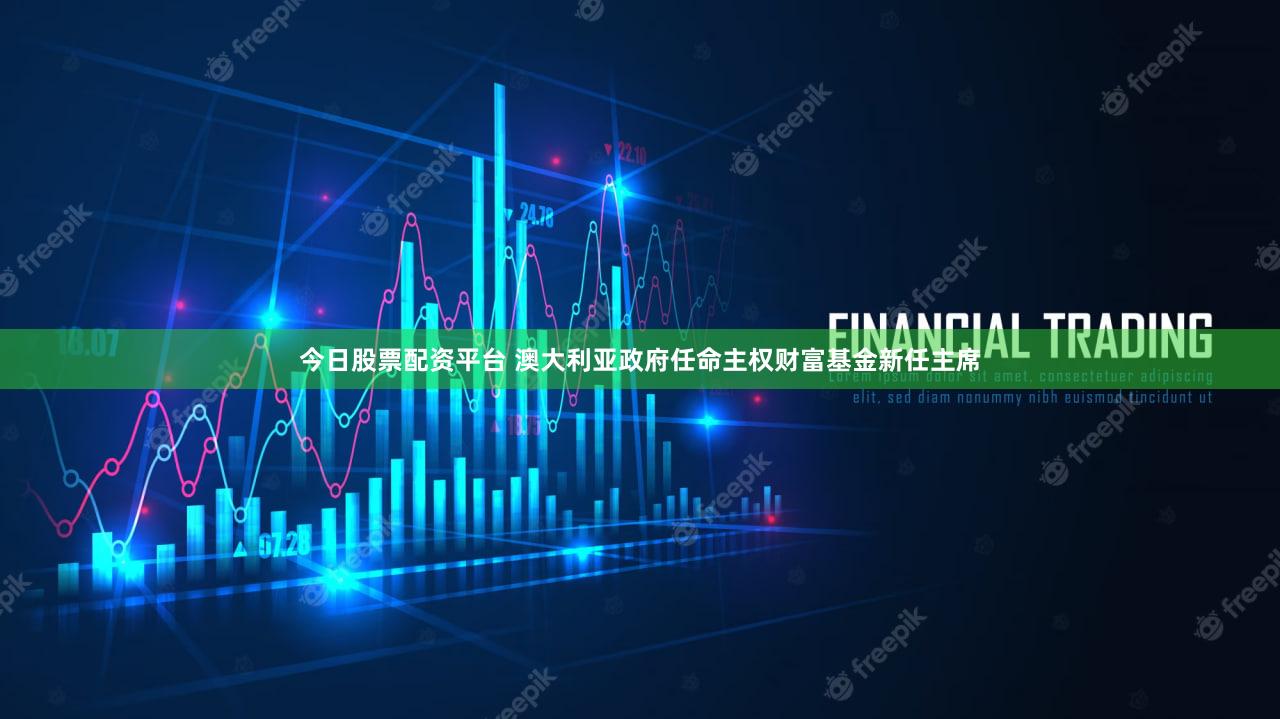 今日股票配资平台 澳大利亚政府任命主权财富基金新任主席