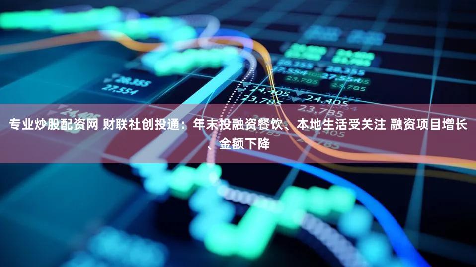 专业炒股配资网 财联社创投通：年末投融资餐饮、本地生活受关注 融资项目增长、金额下降